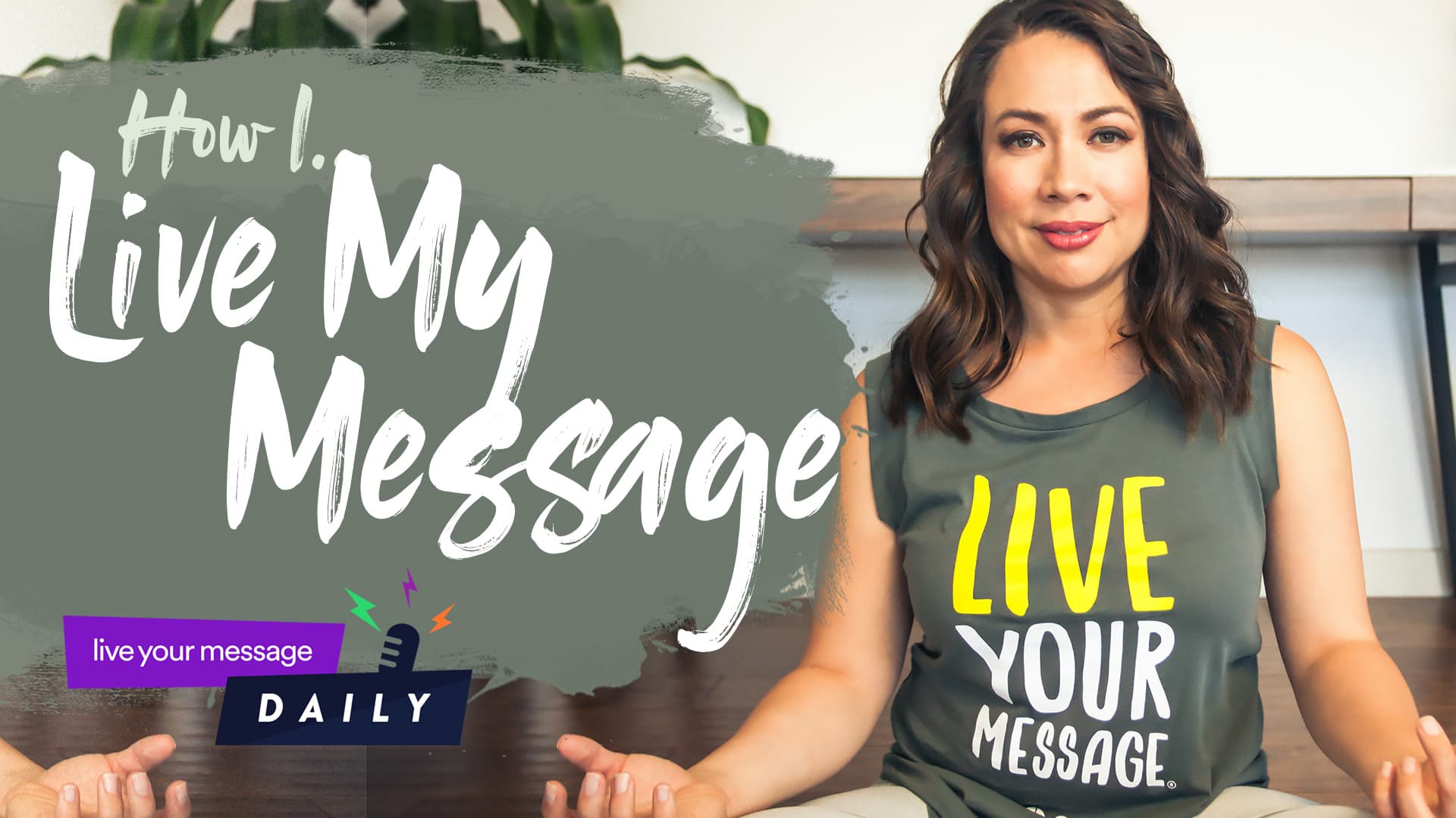 A woman with long, wavy hair sits cross-legged on a wooden floor. She wears a green tank top with the words Live Your Message. Text on the image says How I Live My Message and live your message DAILY with a microphone icon.