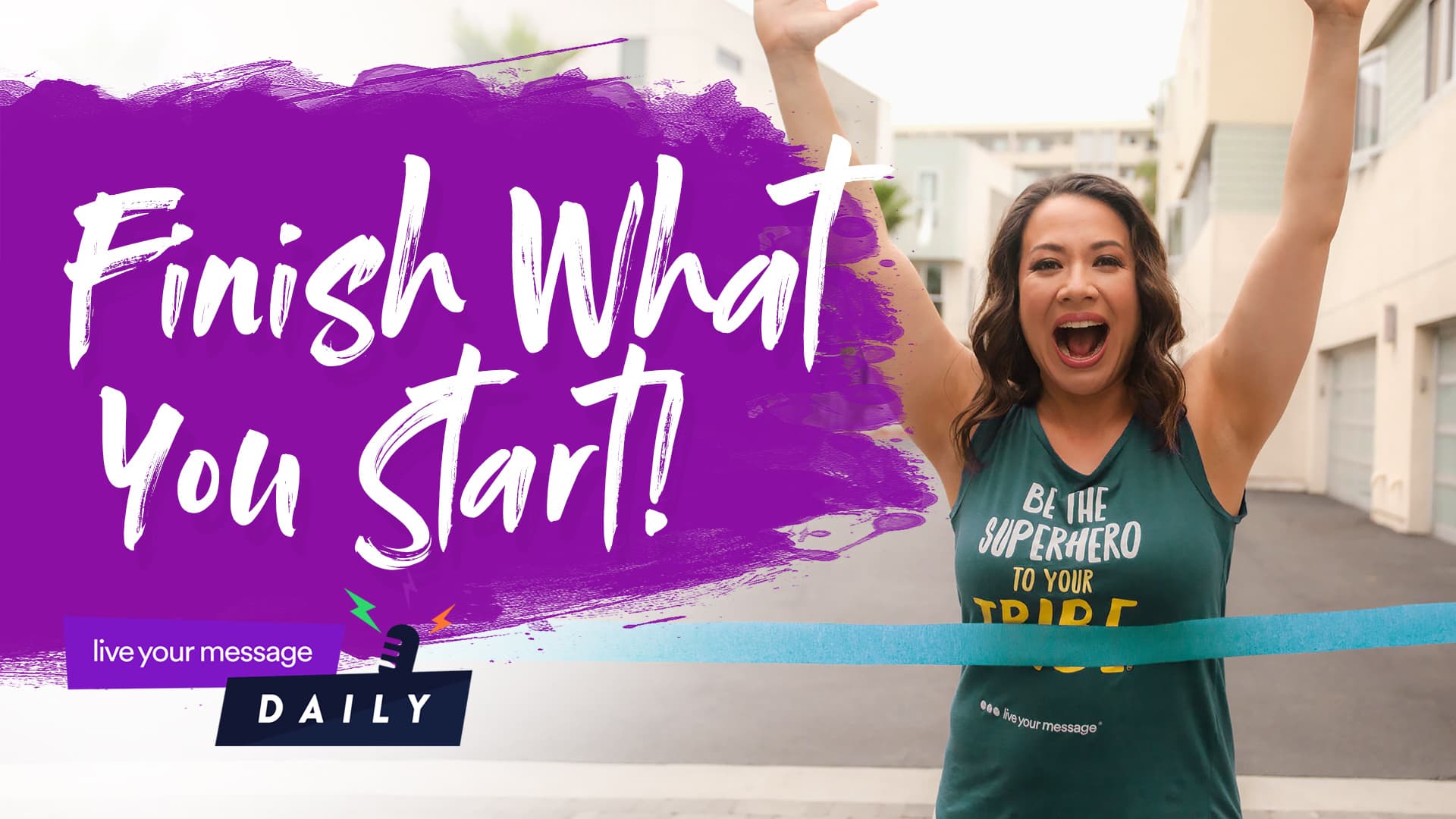 A woman stands outdoors with arms raised, smiling. She wears a tank top that says Be the superhero to your tribe. The image includes text: Finish What You Start! and a small banner reading live your message DAILY.